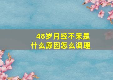 48岁月经不来是什么原因怎么调理