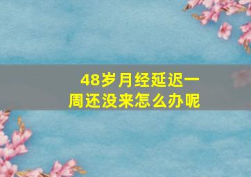 48岁月经延迟一周还没来怎么办呢