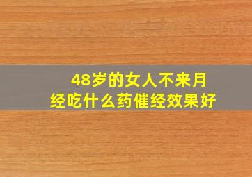 48岁的女人不来月经吃什么药催经效果好