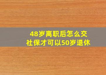 48岁离职后怎么交社保才可以50岁退休