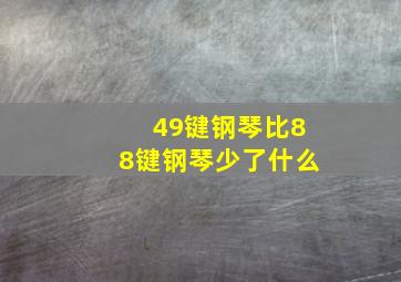 49键钢琴比88键钢琴少了什么