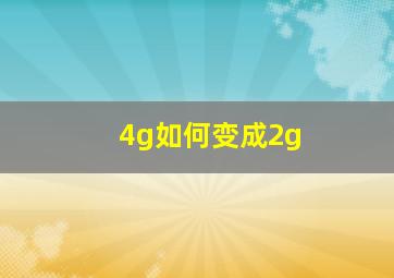 4g如何变成2g