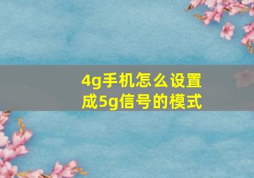 4g手机怎么设置成5g信号的模式