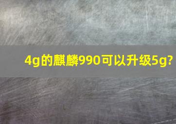 4g的麒麟990可以升级5g?