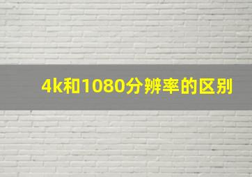 4k和1080分辨率的区别