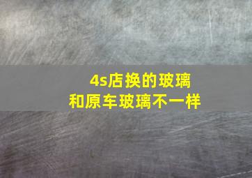 4s店换的玻璃和原车玻璃不一样