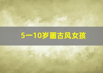 5一10岁画古风女孩