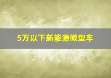 5万以下新能源微型车