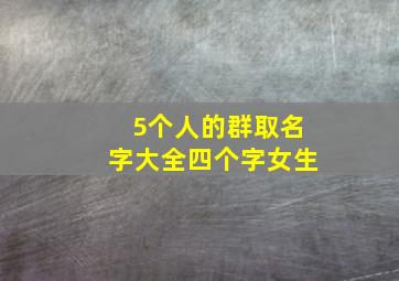 5个人的群取名字大全四个字女生