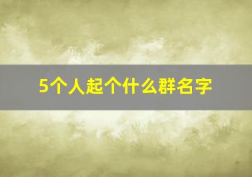 5个人起个什么群名字