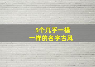 5个几乎一模一样的名字古风