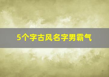 5个字古风名字男霸气