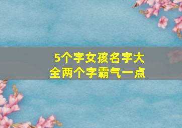 5个字女孩名字大全两个字霸气一点