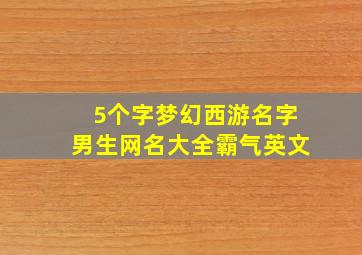 5个字梦幻西游名字男生网名大全霸气英文