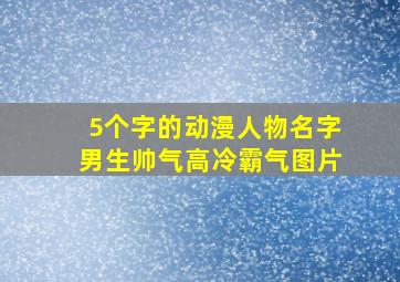 5个字的动漫人物名字男生帅气高冷霸气图片