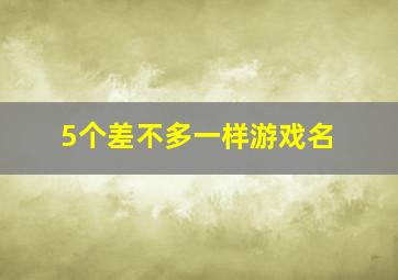 5个差不多一样游戏名