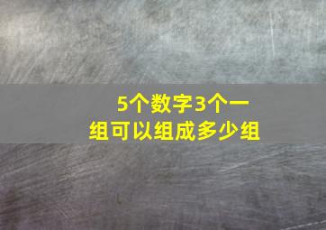 5个数字3个一组可以组成多少组