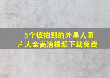 5个被拍到的外星人图片大全高清视频下载免费