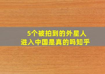 5个被拍到的外星人进入中国是真的吗知乎