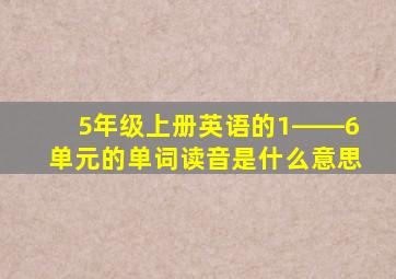 5年级上册英语的1――6单元的单词读音是什么意思