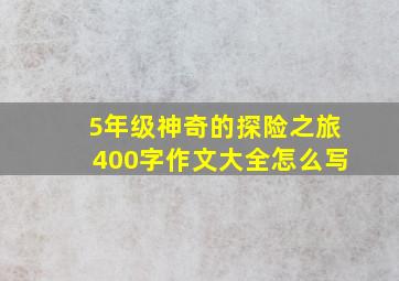 5年级神奇的探险之旅400字作文大全怎么写