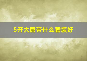 5开大唐带什么套装好