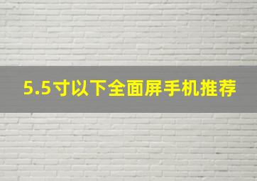 5.5寸以下全面屏手机推荐