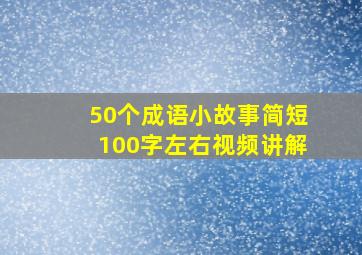 50个成语小故事简短100字左右视频讲解