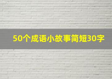 50个成语小故事简短30字