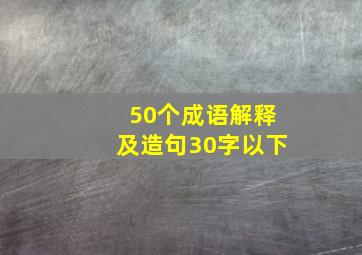 50个成语解释及造句30字以下