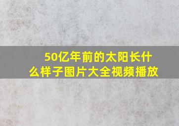 50亿年前的太阳长什么样子图片大全视频播放