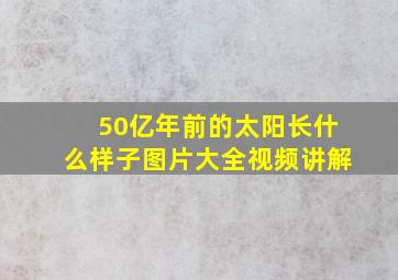 50亿年前的太阳长什么样子图片大全视频讲解