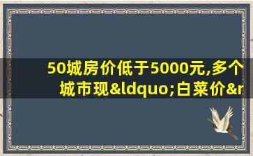 50城房价低于5000元,多个城市现“白菜价”