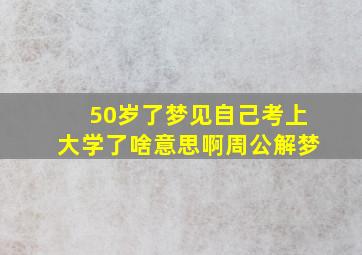 50岁了梦见自己考上大学了啥意思啊周公解梦