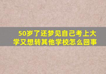 50岁了还梦见自己考上大学又想转其他学校怎么回事