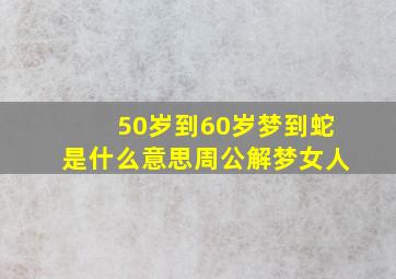 50岁到60岁梦到蛇是什么意思周公解梦女人