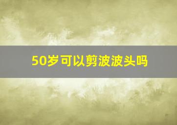 50岁可以剪波波头吗