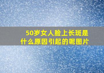 50岁女人脸上长斑是什么原因引起的呢图片