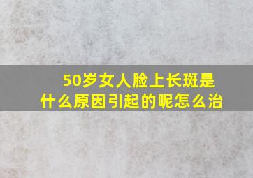 50岁女人脸上长斑是什么原因引起的呢怎么治