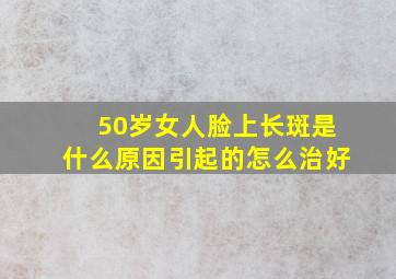 50岁女人脸上长斑是什么原因引起的怎么治好