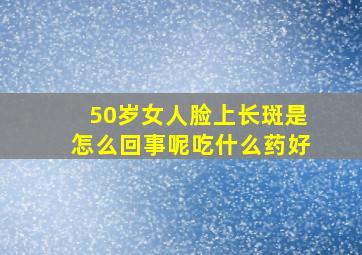 50岁女人脸上长斑是怎么回事呢吃什么药好