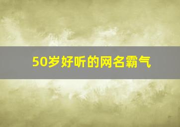 50岁好听的网名霸气