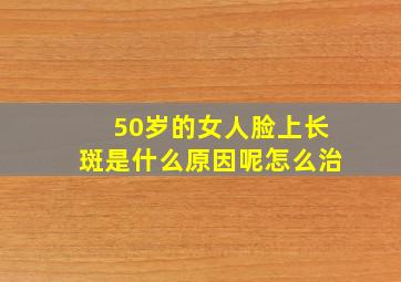 50岁的女人脸上长斑是什么原因呢怎么治