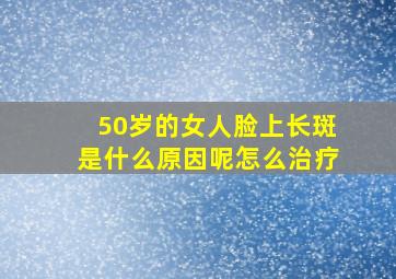 50岁的女人脸上长斑是什么原因呢怎么治疗