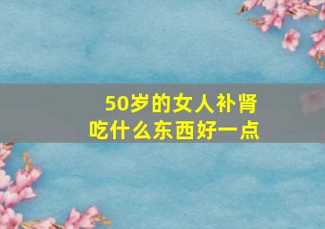 50岁的女人补肾吃什么东西好一点