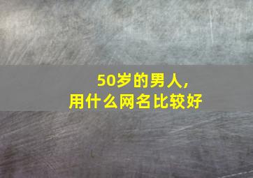 50岁的男人,用什么网名比较好