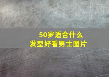 50岁适合什么发型好看男士图片