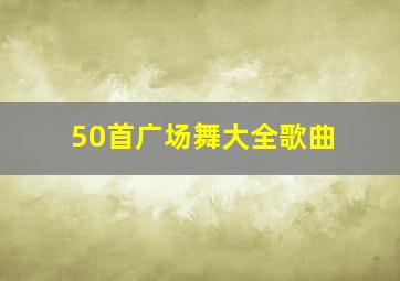 50首广场舞大全歌曲