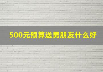 500元预算送男朋友什么好