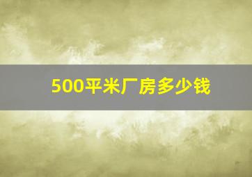 500平米厂房多少钱